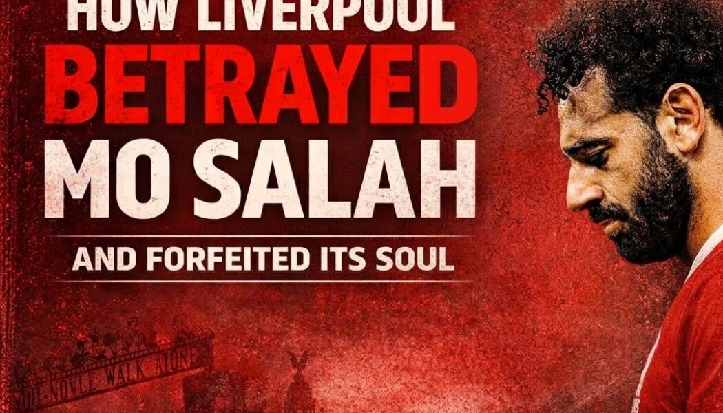 How Liverpool betrayed Mo Salah and forfeited its soul